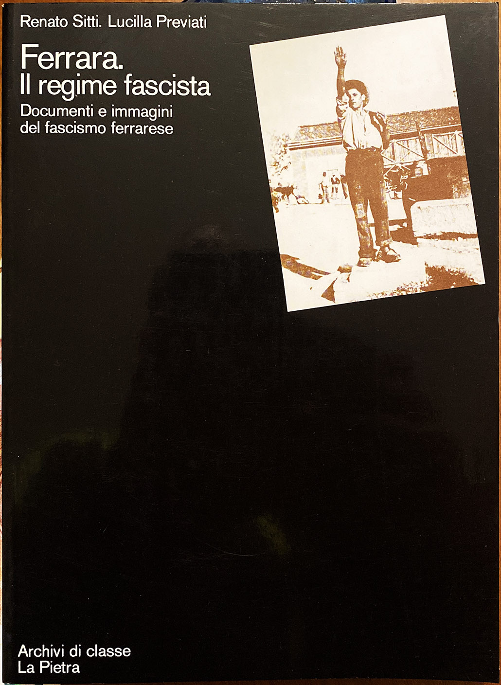 Renato Sitti e Lucilla Previati, Ferrara, il regime fascista. Documenti e immagini del fascismo ferrarese, Ed. La Pietra, 1976